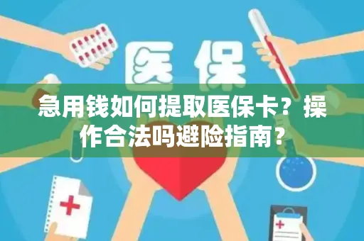 急用钱如何提取医保卡？操作合法吗避险指南？